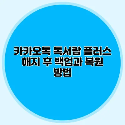 카카오톡 톡서랍 플러스 해지 후 백업과 복원 방법