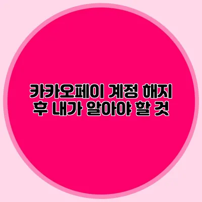 카카오페이 계정 해지 후 내가 알아야 할 것