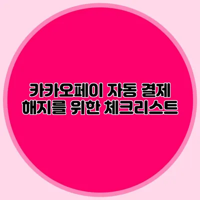 카카오페이 자동 결제 해지를 위한 체크리스트