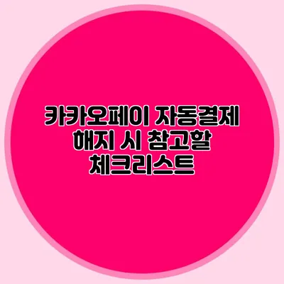 카카오페이 자동결제 해지 시 참고할 체크리스트