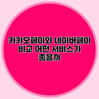카카오페이와 네이버페이 비교: 어떤 서비스가 좋을까?