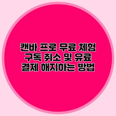 캔바 프로 무료 체험 구독 취소 및 유료 결제 해지하는 방법