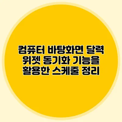 컴퓨터 바탕화면 달력 위젯: 동기화 기능을 활용한 스케줄 정리