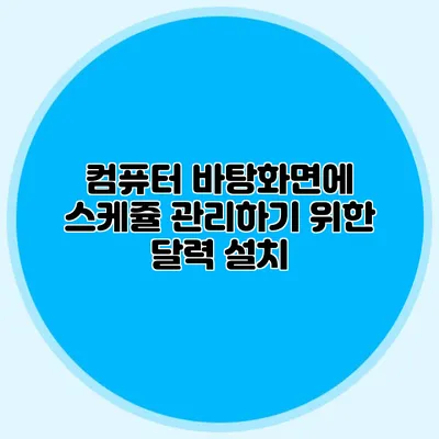 컴퓨터 바탕화면에 스케쥴 관리하기 위한 달력 설치