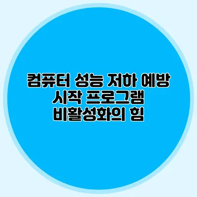 컴퓨터 성능 저하 예방: 시작 프로그램 비활성화의 힘