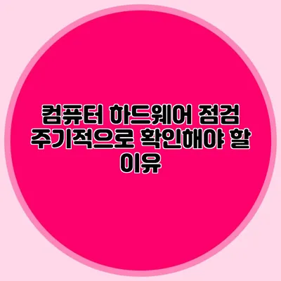 컴퓨터 하드웨어 점검: 주기적으로 확인해야 할 이유
