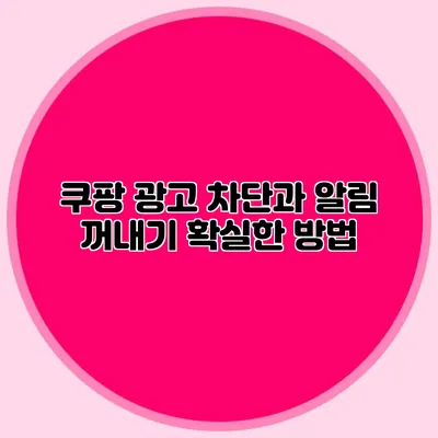 쿠팡 광고 차단과 알림 꺼내기: 확실한 방법