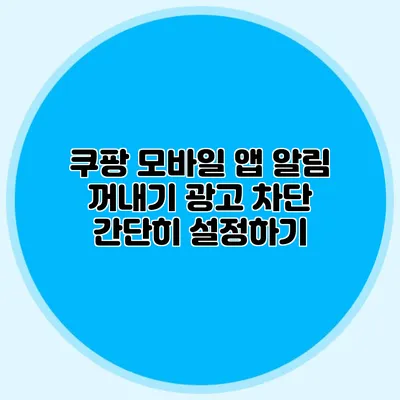 쿠팡 모바일 앱 알림 꺼내기: 광고 차단 간단히 설정하기