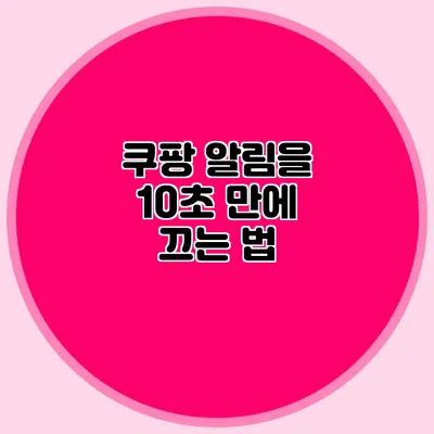 쿠팡 알림을 10초 만에 끄는 법
