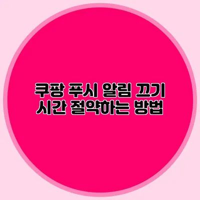 쿠팡 푸시 알림 끄기: 시간 절약하는 방법