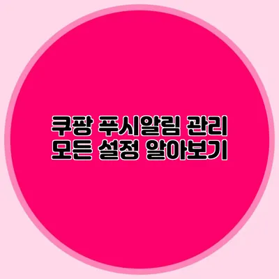 쿠팡 푸시알림 관리: 모든 설정 알아보기