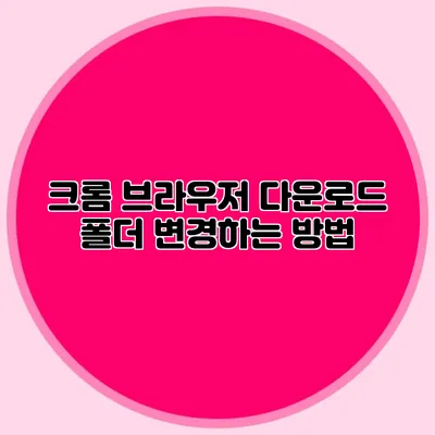 크롬 브라우저 다운로드 폴더 변경하는 방법