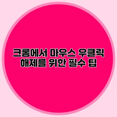 크롬에서 마우스 우클릭 해제를 위한 필수 팁