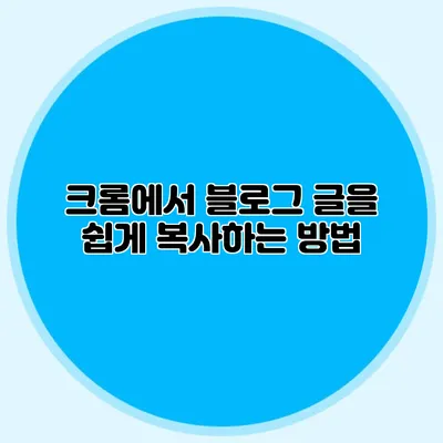 크롬에서 블로그 글을 쉽게 복사하는 방법