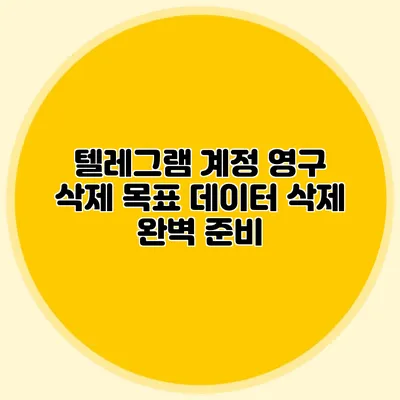 텔레그램 계정 영구 삭제 목표: 데이터 삭제 완벽 준비