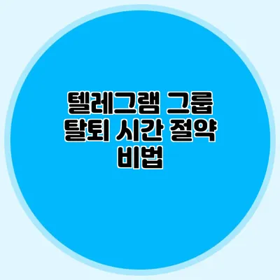 텔레그램 그룹 탈퇴: 시간 절약 비법