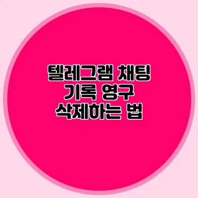 텔레그램 채팅 기록 영구 삭제하는 법