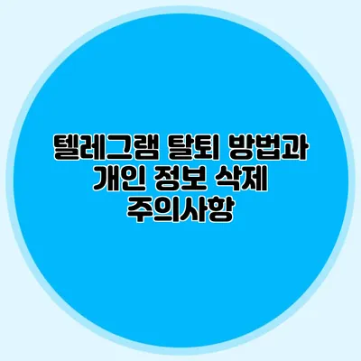 텔레그램 탈퇴 방법과 개인 정보 삭제 주의사항