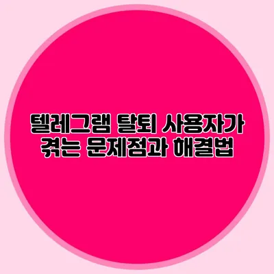텔레그램 탈퇴: 사용자가 겪는 문제점과 해결법