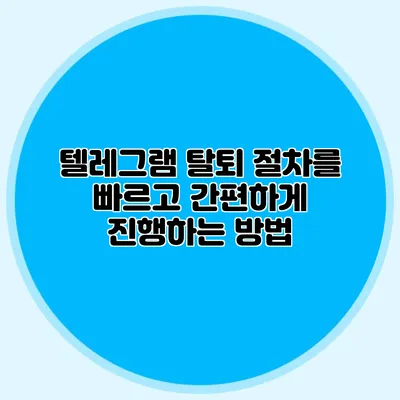 텔레그램 탈퇴 절차를 빠르고 간편하게 진행하는 방법