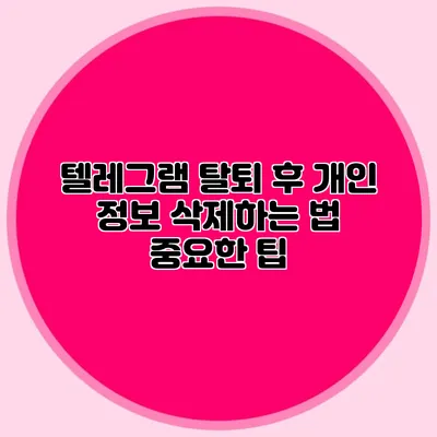 텔레그램 탈퇴 후 개인 정보 삭제하는 법 중요한 팁