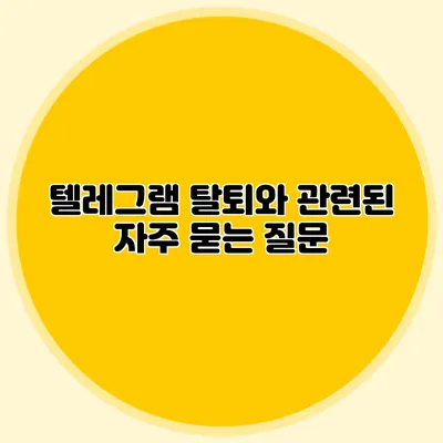 텔레그램 탈퇴와 관련된 자주 묻는 질문