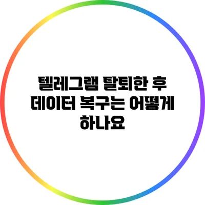 텔레그램 탈퇴한 후 데이터 복구는 어떻게 하나요?