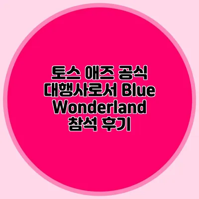 토스 애즈 공식 대행사로서 Blue Wonderland 참석 후기
