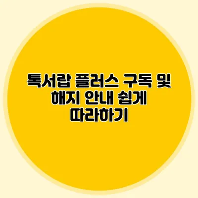 톡서랍 플러스 구독 및 해지 안내: 쉽게 따라하기