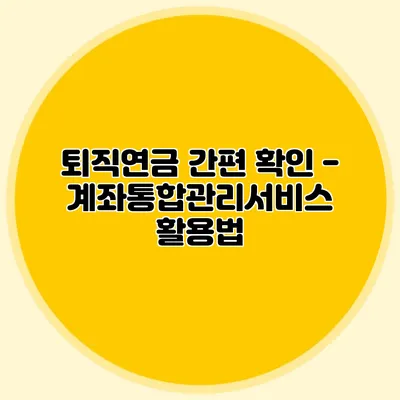 퇴직연금 간편 확인 - 계좌통합관리서비스 활용법