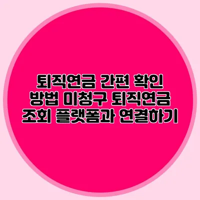 퇴직연금 간편 확인 방법: 미청구 퇴직연금 조회 플랫폼과 연결하기