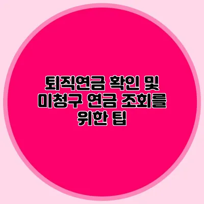 퇴직연금 확인 및 미청구 연금 조회를 위한 팁