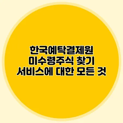 한국예탁결제원 미수령주식 찾기 서비스에 대한 모든 것