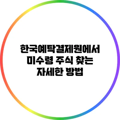 한국예탁결제원에서 미수령 주식 찾는 자세한 방법
