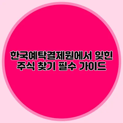 한국예탁결제원에서 잊힌 주식 찾기: 필수 가이드