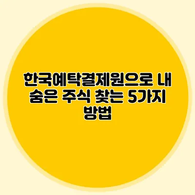 한국예탁결제원으로 내 숨은 주식 찾는 5가지 방법