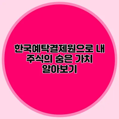 한국예탁결제원으로 내 주식의 숨은 가치 알아보기