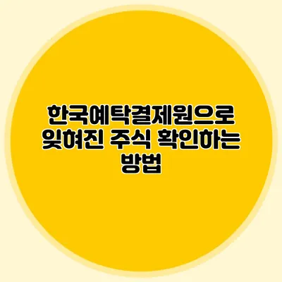 한국예탁결제원으로 잊혀진 주식 확인하는 방법