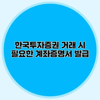 한국투자증권 거래 시 필요한 계좌증명서 발급