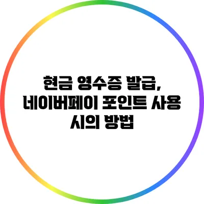 현금 영수증 발급, 네이버페이 포인트 사용 시의 방법