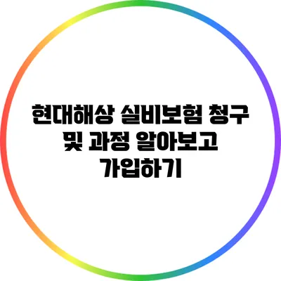 현대해상 실비보험 청구 및 과정 알아보고 가입하기