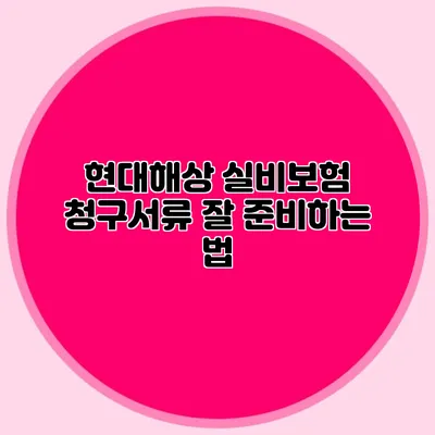 현대해상 실비보험 청구서류 잘 준비하는 법