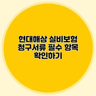 현대해상 실비보험 청구서류: 필수 항목 확인하기
