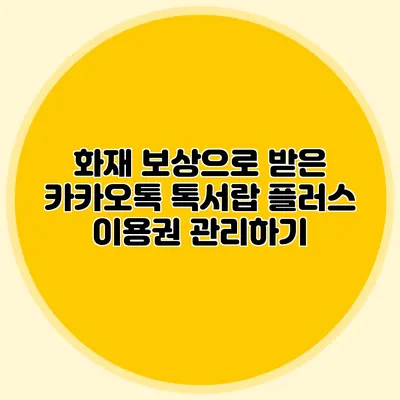 화재 보상으로 받은 카카오톡 톡서랍 플러스 이용권 관리하기