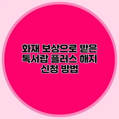 화재 보상으로 받은 톡서랍 플러스 해지 신청 방법