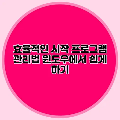 효율적인 시작 프로그램 관리법: 윈도우에서 쉽게 하기