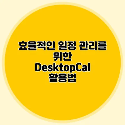 효율적인 일정 관리를 위한 DesktopCal 활용법
