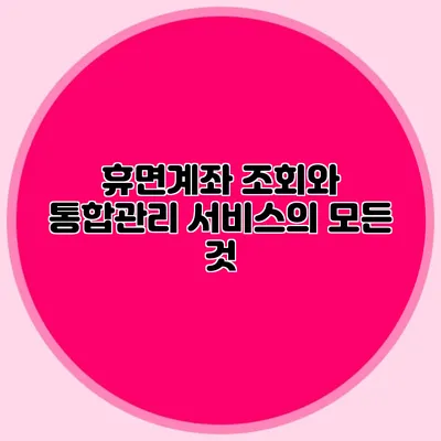 휴면계좌 조회와 통합관리 서비스의 모든 것