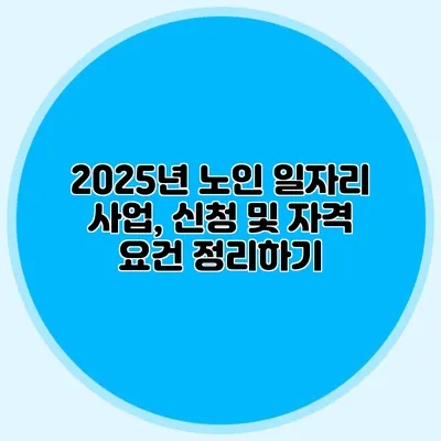 2025년 노인 일자리 사업, 신청 및 자격 요건 정리하기