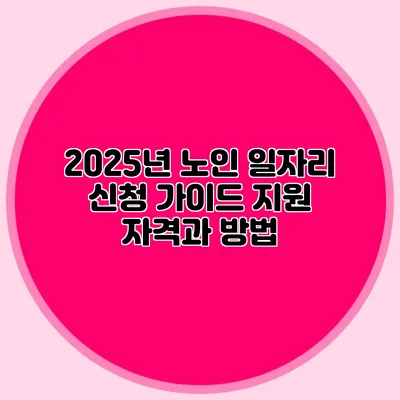 2025년 노인 일자리 신청 가이드 지원 자격과 방법